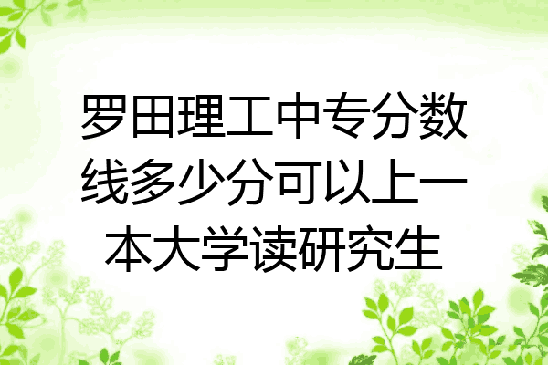 罗田理工中专分数线多少分可以上一本大学读研究生