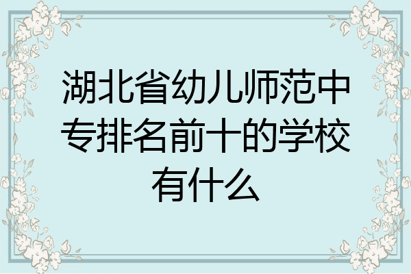 湖北省幼儿师范中专排名前十的学校有什么