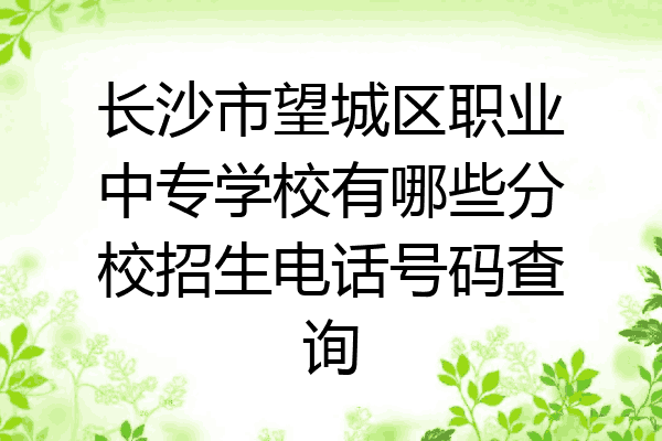 长沙市望城区职业中专学校有哪些分校招生电话号码查询