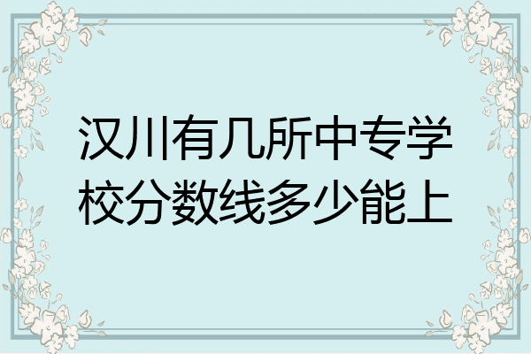 汉川有几所中专学校分数线多少能上
