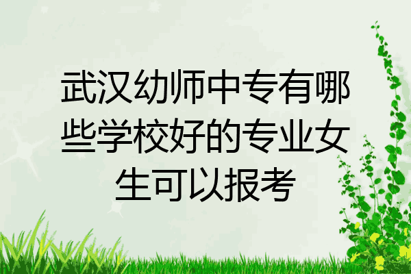 武汉幼师中专有哪些学校好的专业女生可以报考
