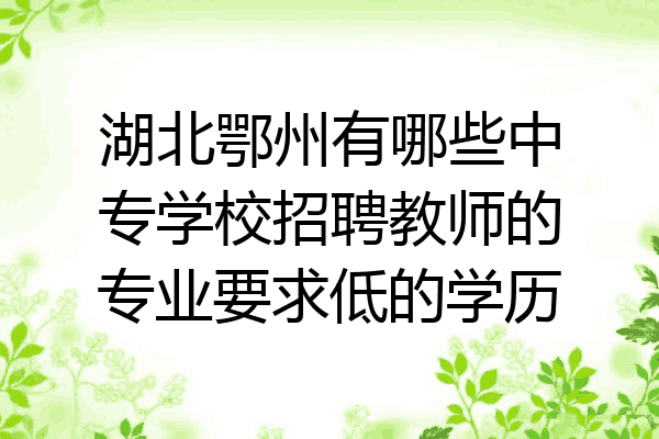 湖北鄂州有哪些中专学校招聘教师的专业要求低的学历