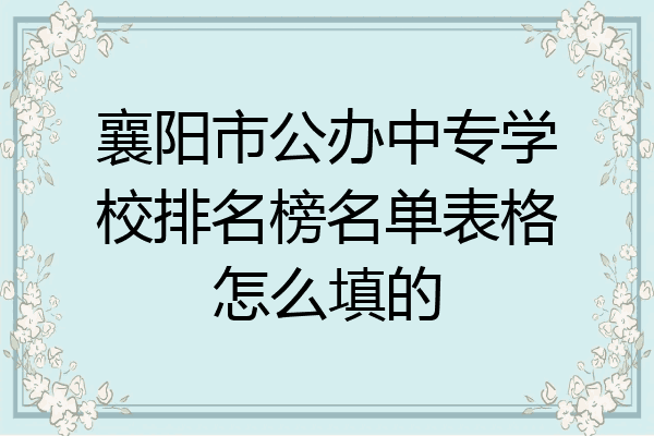 襄阳市公办中专学校排名榜名单表格怎么填的
