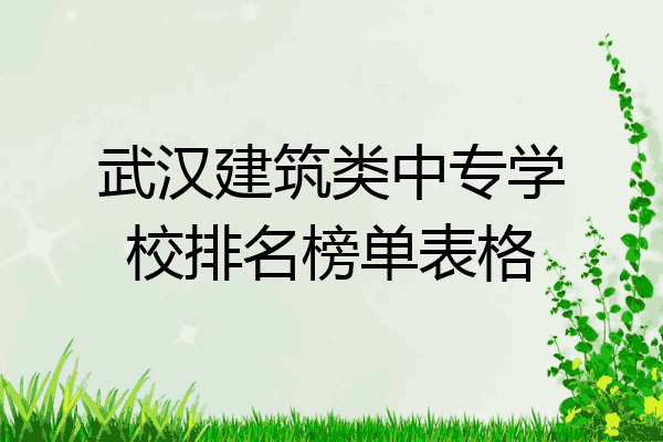 武汉建筑类中专学校排名榜单表格