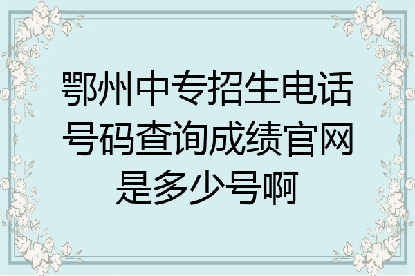 鄂州中专招生电话号码查询成绩官网是多少号啊