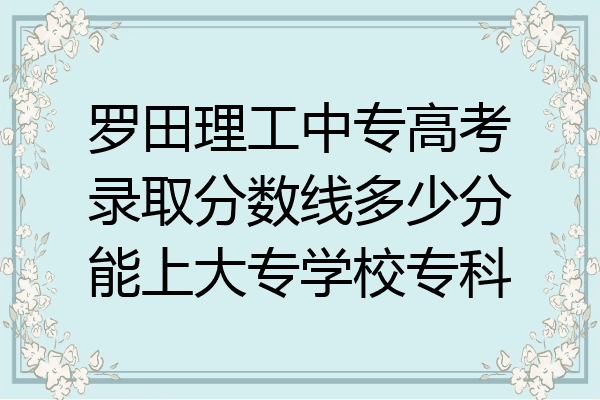 罗田理工中专高考录取分数线多少分能上大专学校专科