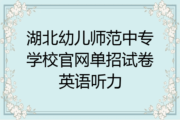 湖北幼儿师范中专学校官网单招试卷英语听力