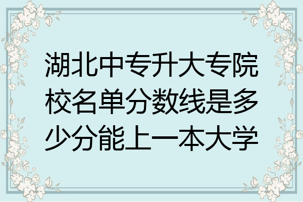 湖北中专升大专院校名单分数线是多少分能上一本大学