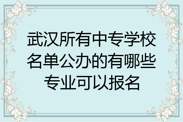 武汉所有中专学校名单公办的有哪些专业可以报名