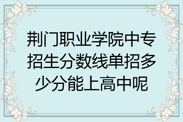 荆门职业学院中专招生分数线单招多少分能上高中呢