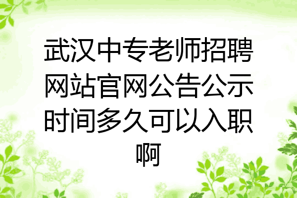 武汉中专老师招聘网站官网公告公示时间多久可以入职啊