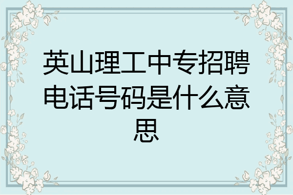 英山理工中专招聘电话号码是什么意思