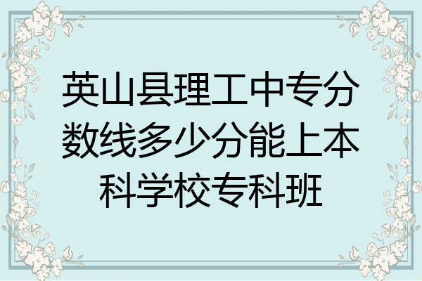 英山县理工中专分数线多少分能上本科学校专科班