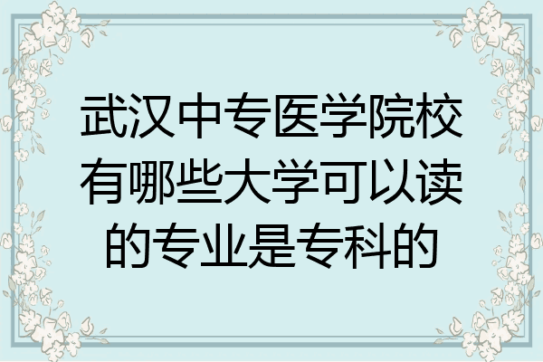 武汉中专医学院校有哪些大学可以读的专业是专科的