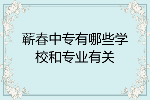 蕲春中专有哪些学校和专业有关