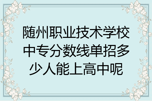 随州职业技术学校中专分数线单招多少人能上高中呢