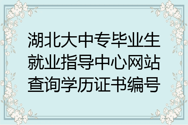 湖北大中专毕业生就业指导中心网站查询学历证书编号