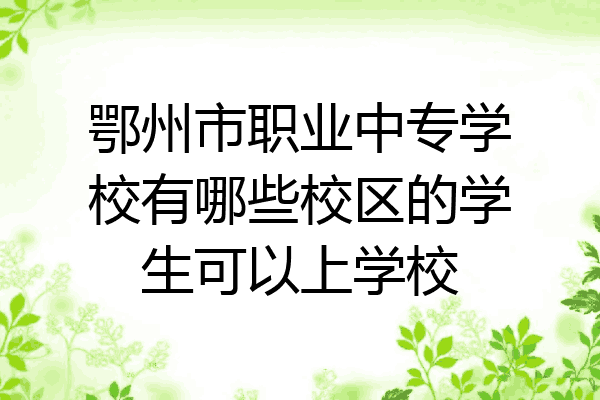 鄂州市职业中专学校有哪些校区的学生可以上学校