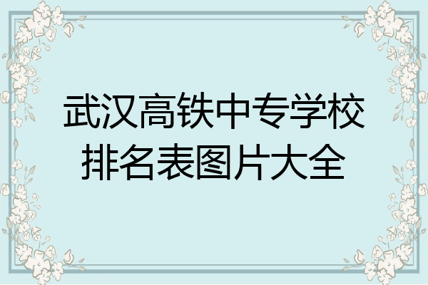 武汉高铁中专学校排名表图片大全