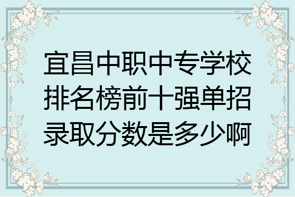 宜昌中职中专学校排名榜前十强单招录取分数是多少啊