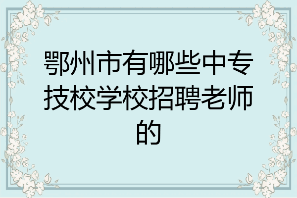 鄂州市有哪些中专技校学校招聘老师的