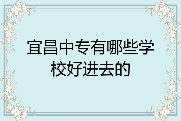 宜昌中专有哪些学校好进去的