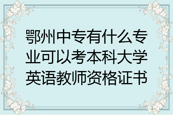 鄂州中专有什么专业可以考本科大学英语教师资格证书