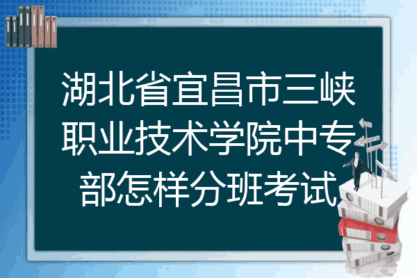 湖北省宜昌市三峡职业技术学院中专部怎样分班考试