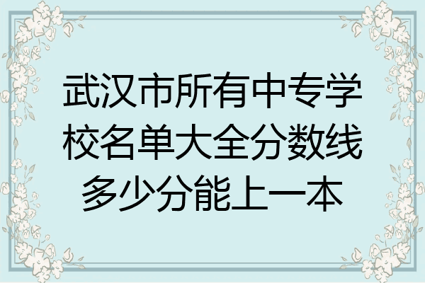 武汉市所有中专学校名单大全分数线多少分能上一本