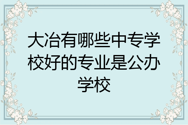 大冶有哪些中专学校好的专业是公办学校