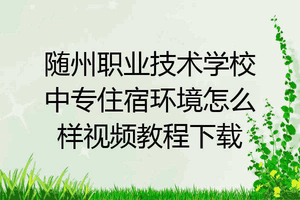 随州职业技术学校中专住宿环境怎么样视频教程下载