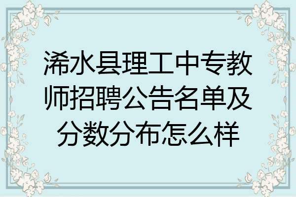 浠水县理工中专教师招聘公告名单及分数分布怎么样
