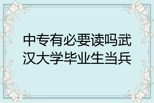 中专有必要读吗武汉大学毕业生当兵