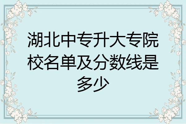 湖北中专升大专院校名单及分数线是多少