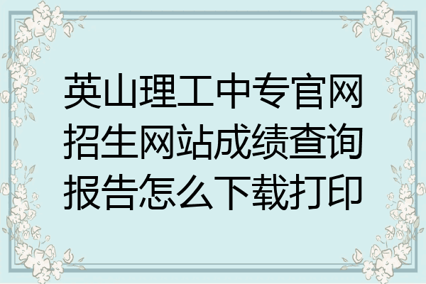 英山理工中专官网招生网站成绩查询报告怎么下载打印