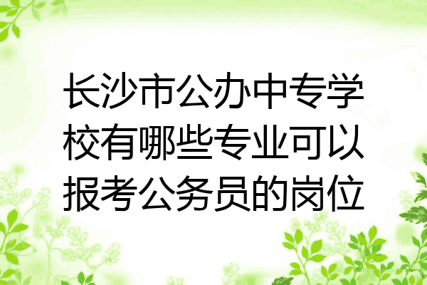 长沙市公办中专学校有哪些专业可以报考公务员的岗位