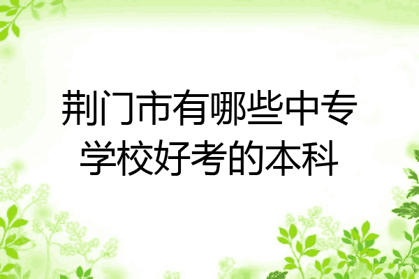 荆门市有哪些中专学校好考的本科