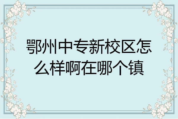 鄂州中专新校区怎么样啊在哪个镇