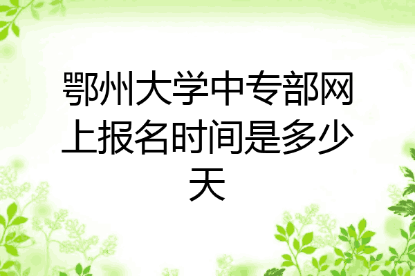 鄂州大学中专部网上报名时间是多少天