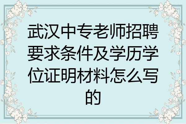 武汉中专老师招聘要求条件及学历学位证明材料怎么写的