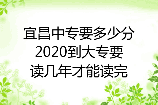 宜昌中专要多少分2020到大专要读几年才能读完