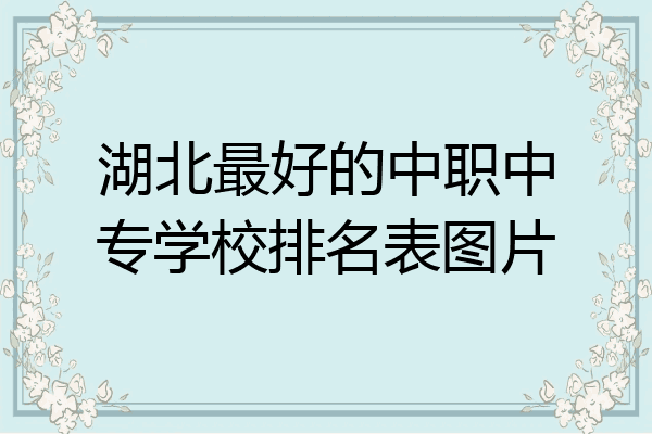 湖北最好的中职中专学校排名表图片