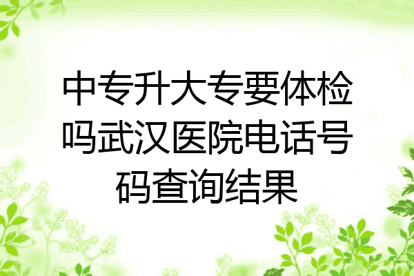 中专升大专要体检吗武汉医院电话号码查询结果