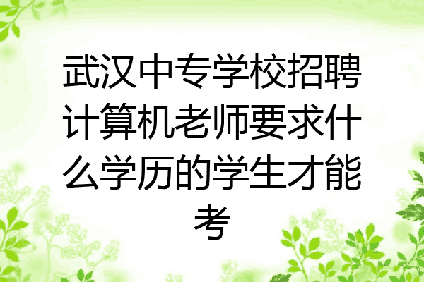武汉中专学校招聘计算机老师要求什么学历的学生才能考