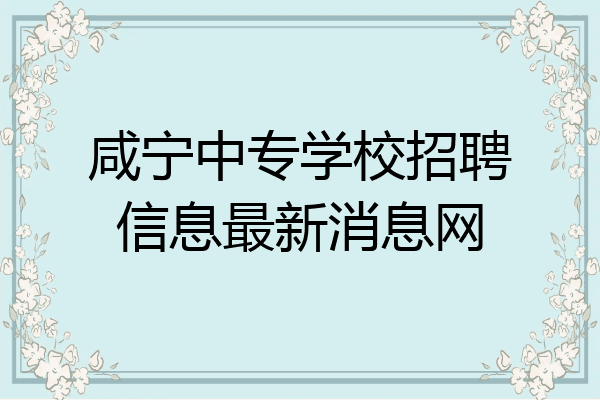咸宁中专学校招聘信息最新消息网