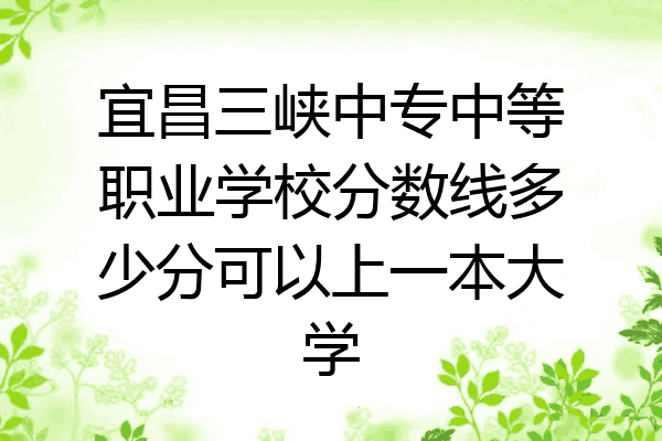 宜昌三峡中专中等职业学校分数线多少分可以上一本大学