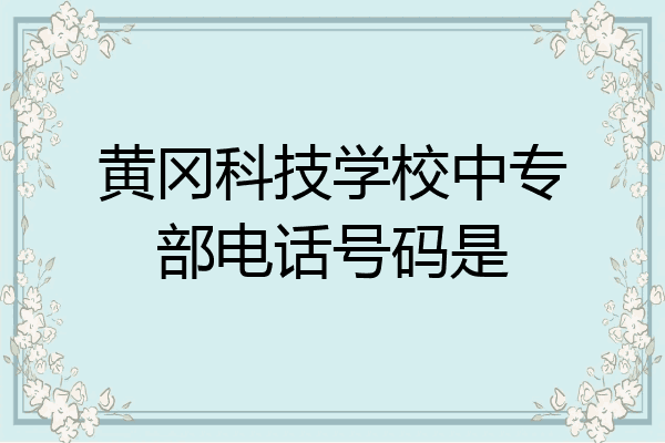 黄冈科技学校中专部电话号码是