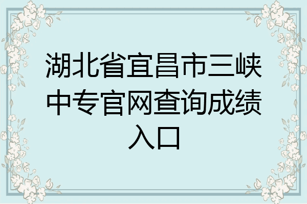 湖北省宜昌市三峡中专官网查询成绩入口