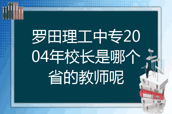 罗田理工中专2004年校长是哪个省的教师呢