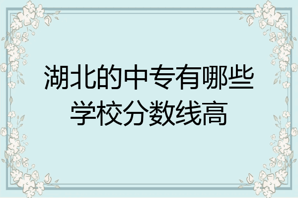 湖北的中专有哪些学校分数线高